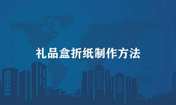 礼品盒折纸制作方法
