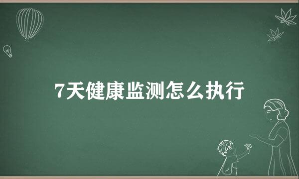 7天健康监测怎么执行