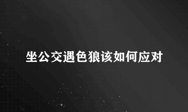 坐公交遇色狼该如何应对