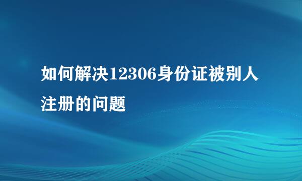 如何解决12306身份证被别人注册的问题