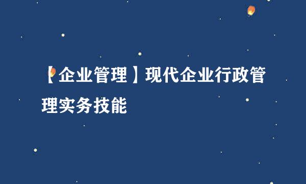【企业管理】现代企业行政管理实务技能