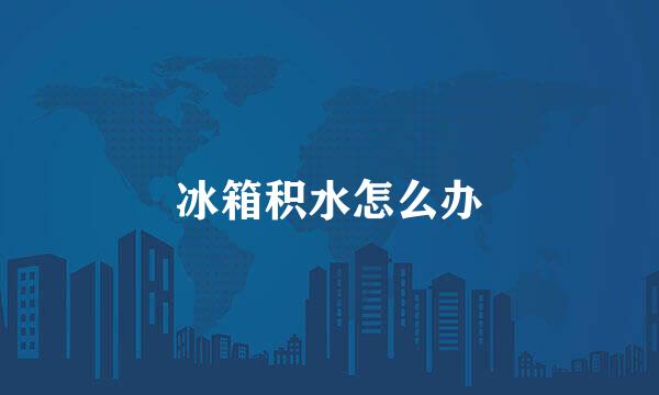 冰箱积水怎么办