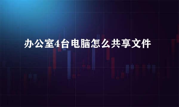办公室4台电脑怎么共享文件