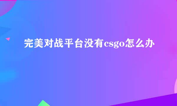 完美对战平台没有csgo怎么办