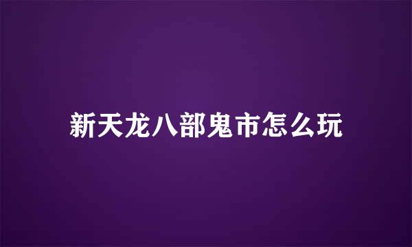 新天龙八部鬼市怎么玩