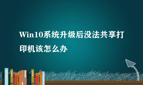 Win10系统升级后没法共享打印机该怎么办
