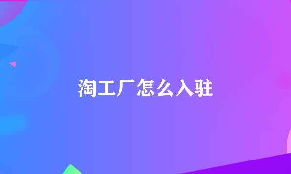 淘工厂怎么入驻