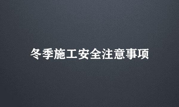 冬季施工安全注意事项