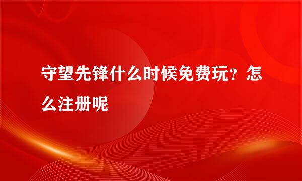 守望先锋什么时候免费玩？怎么注册呢