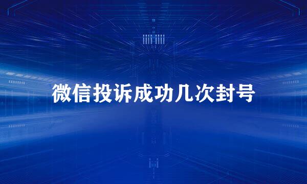 微信投诉成功几次封号