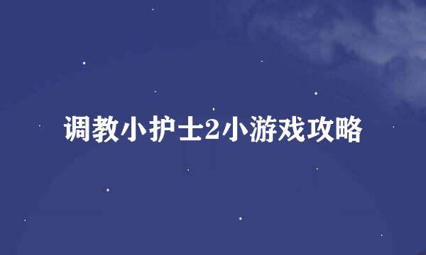 调教小护士2小游戏攻略