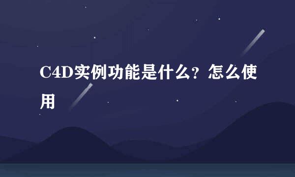C4D实例功能是什么？怎么使用