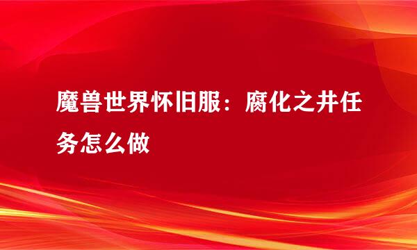 魔兽世界怀旧服：腐化之井任务怎么做