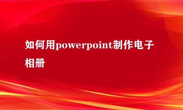 如何用powerpoint制作电子相册