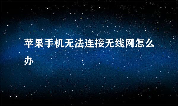 苹果手机无法连接无线网怎么办