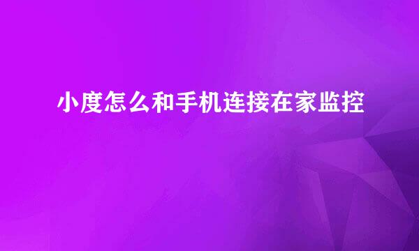 小度怎么和手机连接在家监控