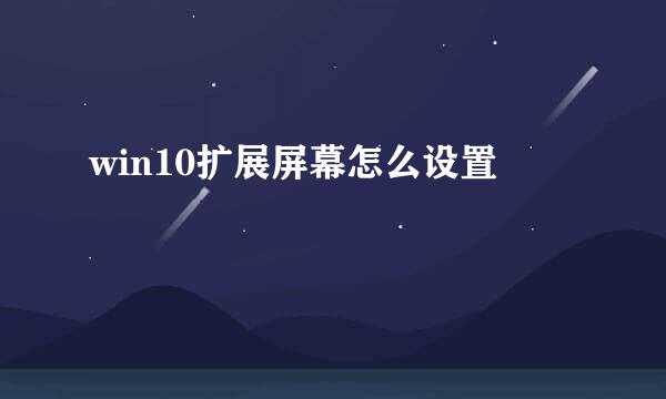 win10扩展屏幕怎么设置