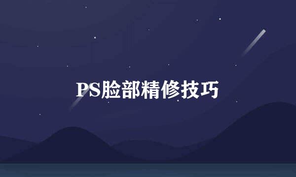 PS脸部精修技巧