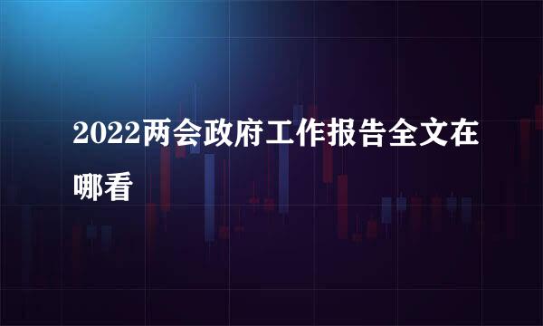2022两会政府工作报告全文在哪看