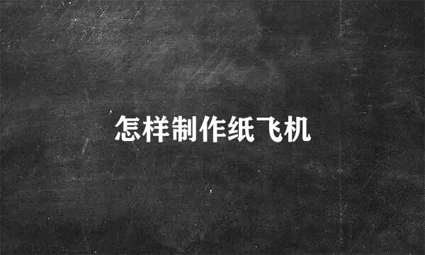 怎样制作纸飞机