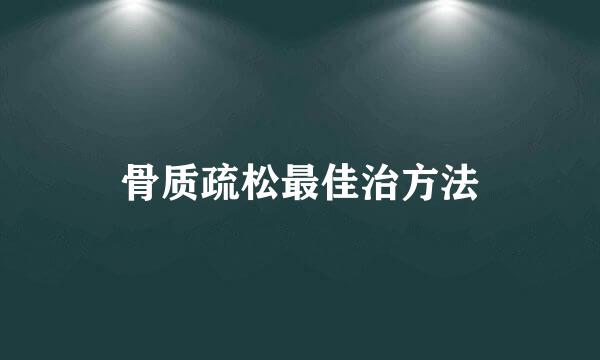 骨质疏松最佳治方法
