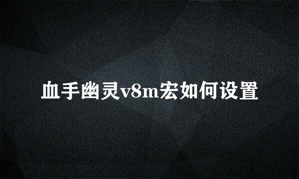 血手幽灵v8m宏如何设置