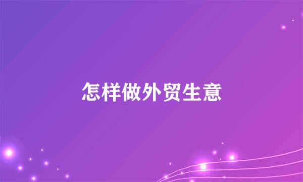 怎样做外贸生意