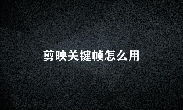 剪映关键帧怎么用
