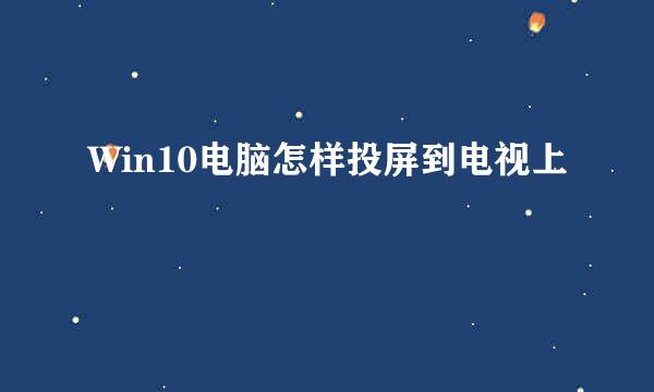 Win10电脑怎样投屏到电视上