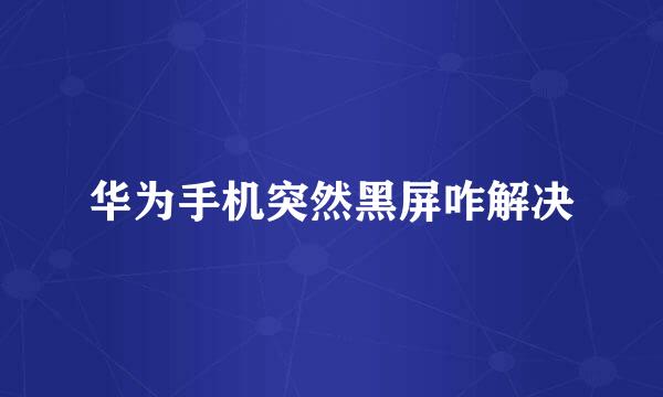 华为手机突然黑屏咋解决