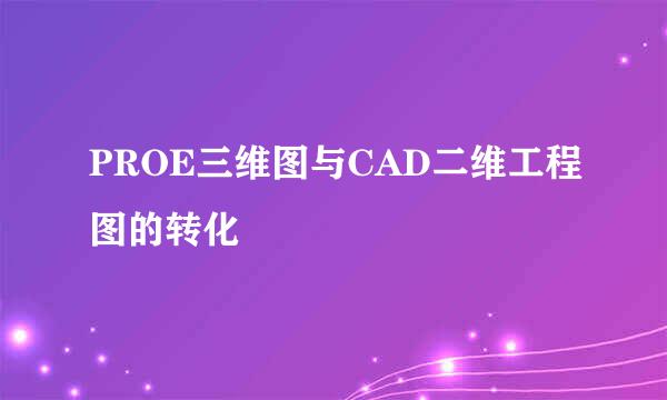 PROE三维图与CAD二维工程图的转化