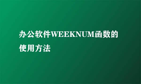 办公软件WEEKNUM函数的使用方法