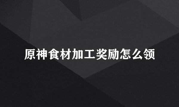 原神食材加工奖励怎么领
