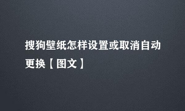 搜狗壁纸怎样设置或取消自动更换【图文】