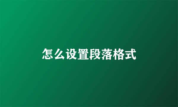 怎么设置段落格式