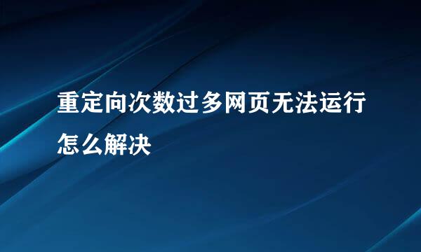 重定向次数过多网页无法运行怎么解决