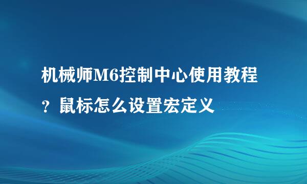 机械师M6控制中心使用教程？鼠标怎么设置宏定义