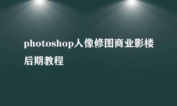 photoshop人像修图商业影楼后期教程
