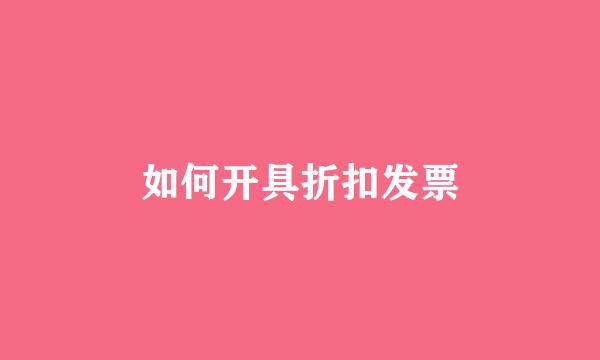 如何开具折扣发票