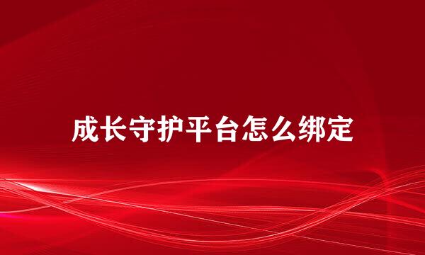 成长守护平台怎么绑定