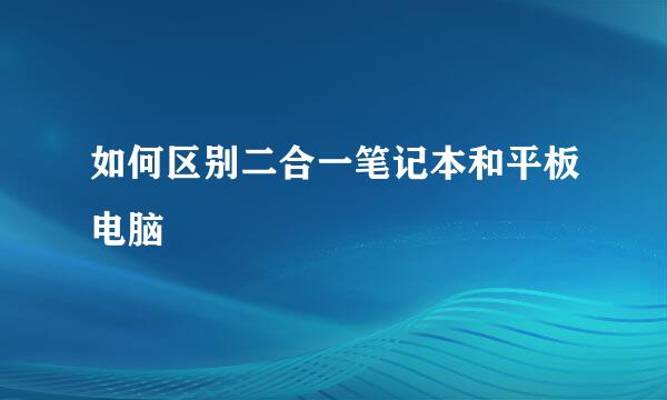如何区别二合一笔记本和平板电脑