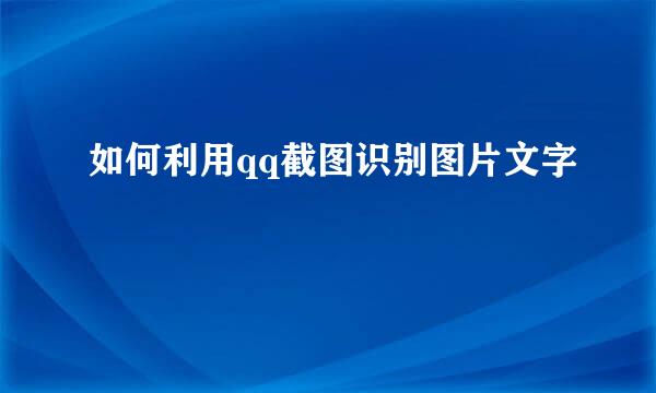 如何利用qq截图识别图片文字