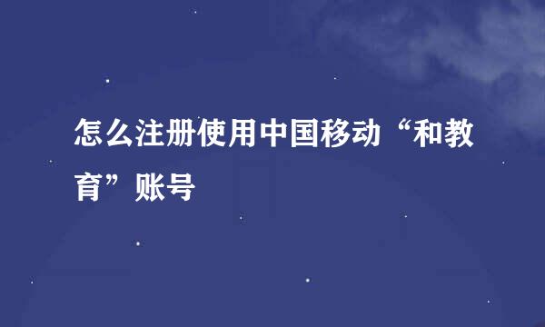 怎么注册使用中国移动“和教育”账号