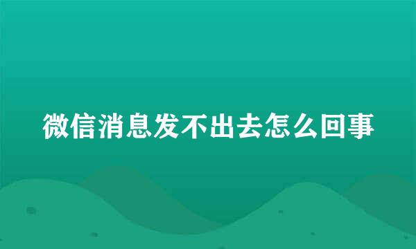 微信消息发不出去怎么回事