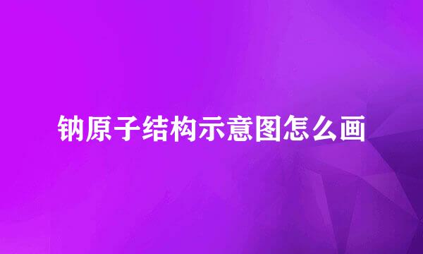 钠原子结构示意图怎么画