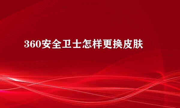 360安全卫士怎样更换皮肤