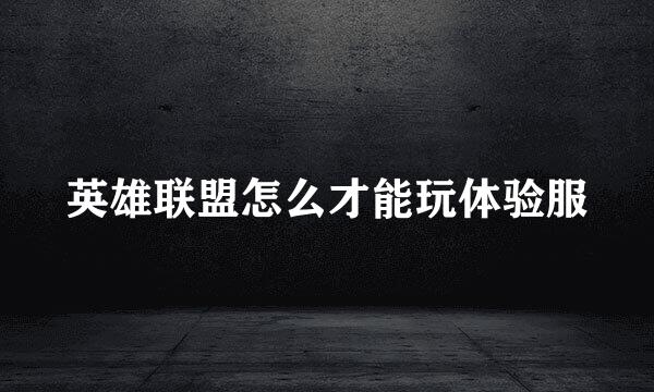 英雄联盟怎么才能玩体验服