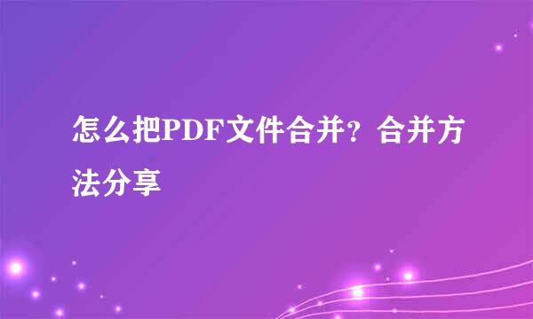 怎么把PDF文件合并？合并方法分享