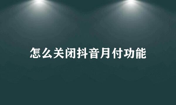 怎么关闭抖音月付功能