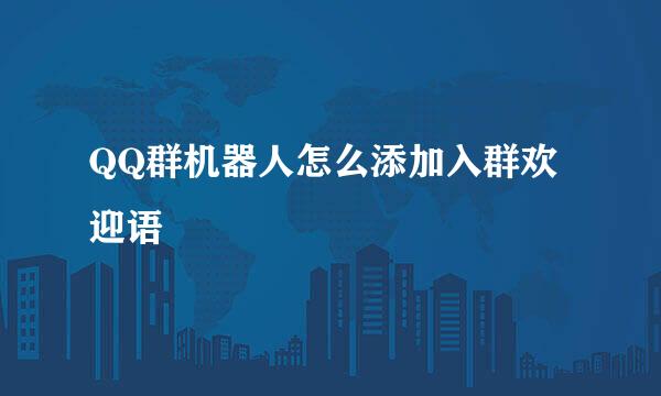 QQ群机器人怎么添加入群欢迎语
